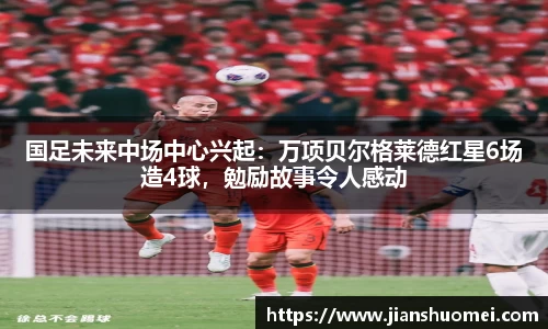 国足未来中场中心兴起：万项贝尔格莱德红星6场造4球，勉励故事令人感动